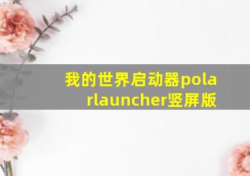 我的世界启动器polarlauncher竖屏版