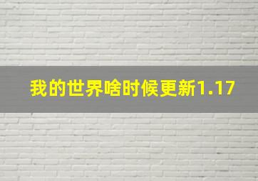 我的世界啥时候更新1.17