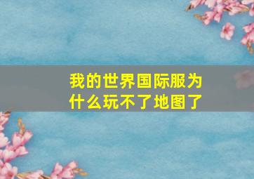 我的世界国际服为什么玩不了地图了