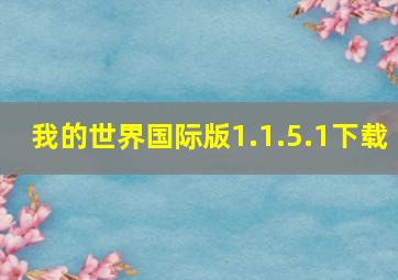 我的世界国际版1.1.5.1下载