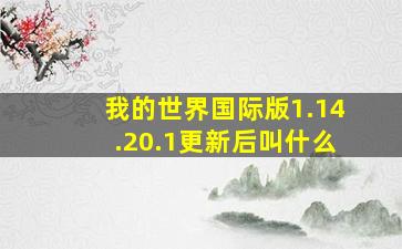 我的世界国际版1.14.20.1更新后叫什么