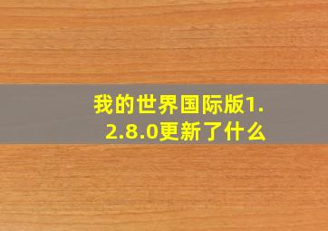 我的世界国际版1.2.8.0更新了什么