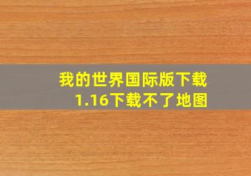 我的世界国际版下载1.16下载不了地图