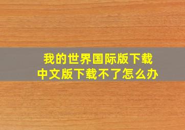 我的世界国际版下载中文版下载不了怎么办