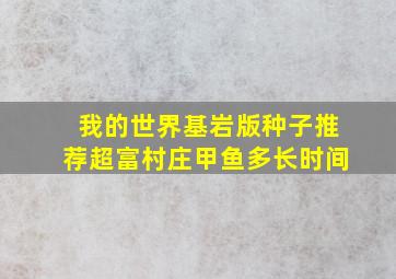 我的世界基岩版种子推荐超富村庄甲鱼多长时间