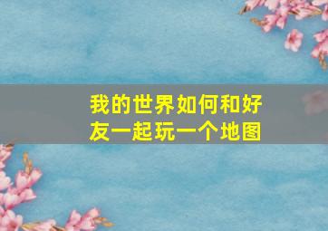 我的世界如何和好友一起玩一个地图