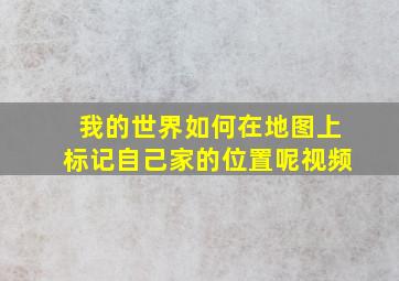 我的世界如何在地图上标记自己家的位置呢视频