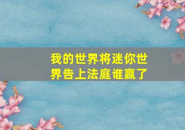 我的世界将迷你世界告上法庭谁赢了