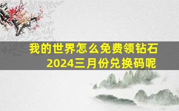 我的世界怎么免费领钻石2024三月份兑换码呢