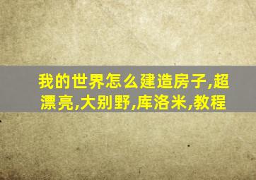 我的世界怎么建造房子,超漂亮,大别野,库洛米,教程