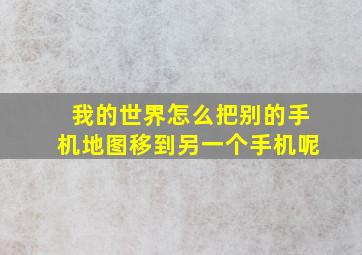 我的世界怎么把别的手机地图移到另一个手机呢