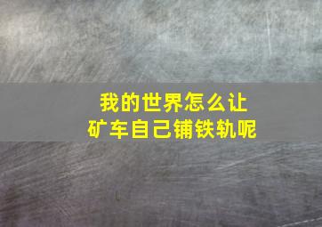 我的世界怎么让矿车自己铺铁轨呢