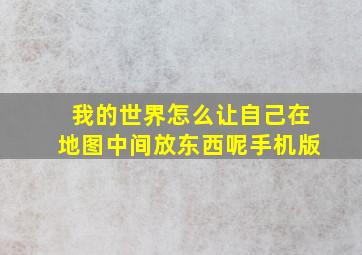 我的世界怎么让自己在地图中间放东西呢手机版