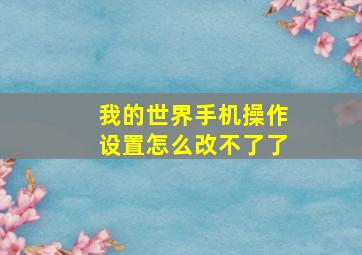 我的世界手机操作设置怎么改不了了