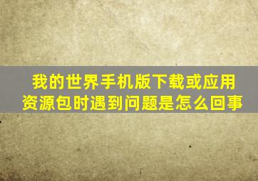 我的世界手机版下载或应用资源包时遇到问题是怎么回事