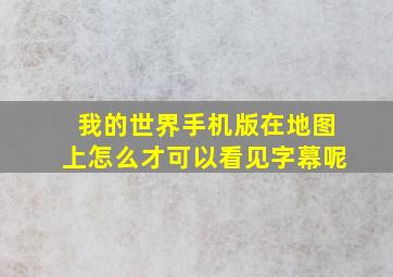 我的世界手机版在地图上怎么才可以看见字幕呢