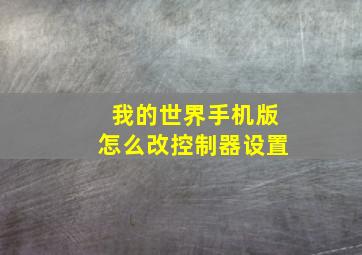 我的世界手机版怎么改控制器设置