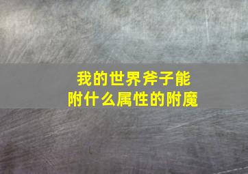 我的世界斧子能附什么属性的附魔