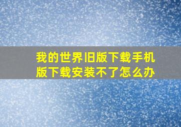 我的世界旧版下载手机版下载安装不了怎么办