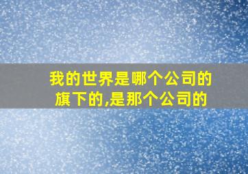 我的世界是哪个公司的旗下的,是那个公司的