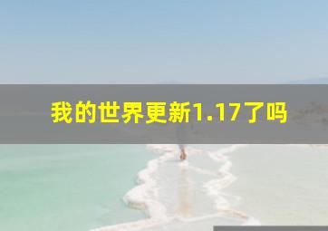 我的世界更新1.17了吗