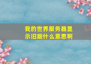 我的世界服务器显示旧版什么意思啊