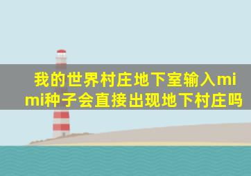 我的世界村庄地下室输入mimi种子会直接出现地下村庄吗