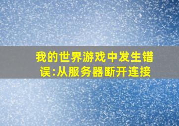 我的世界游戏中发生错误:从服务器断开连接