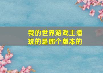 我的世界游戏主播玩的是哪个版本的