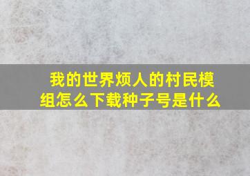 我的世界烦人的村民模组怎么下载种子号是什么