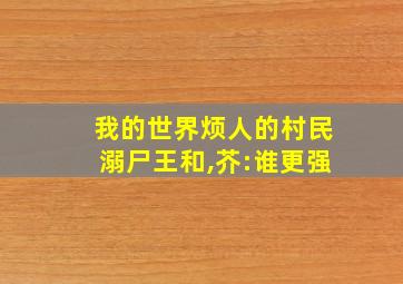 我的世界烦人的村民溺尸王和,芥:谁更强