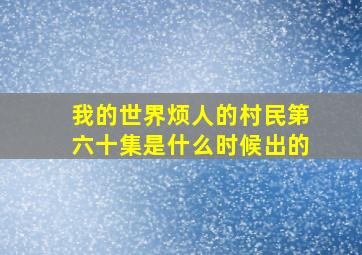 我的世界烦人的村民第六十集是什么时候出的