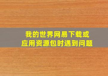 我的世界网易下载或应用资源包时遇到问题