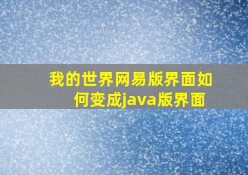 我的世界网易版界面如何变成java版界面