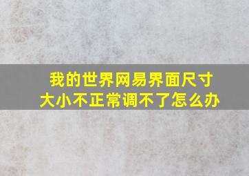 我的世界网易界面尺寸大小不正常调不了怎么办