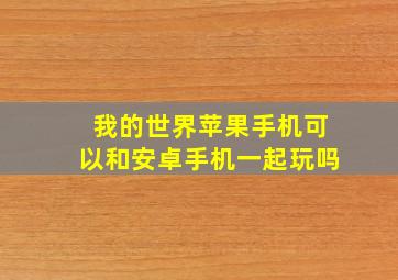 我的世界苹果手机可以和安卓手机一起玩吗