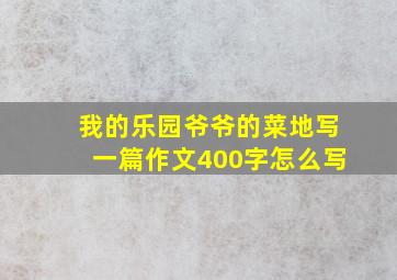 我的乐园爷爷的菜地写一篇作文400字怎么写