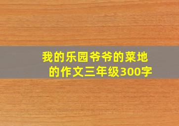 我的乐园爷爷的菜地的作文三年级300字