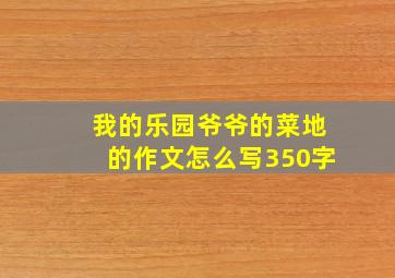 我的乐园爷爷的菜地的作文怎么写350字