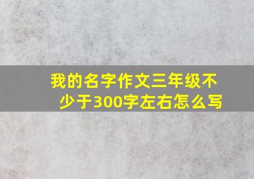 我的名字作文三年级不少于300字左右怎么写