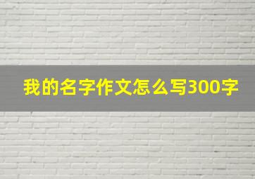 我的名字作文怎么写300字