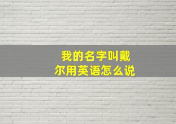 我的名字叫戴尔用英语怎么说