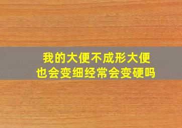 我的大便不成形大便也会变细经常会变硬吗