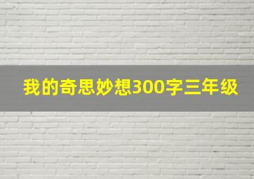 我的奇思妙想300字三年级