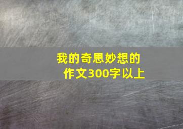 我的奇思妙想的作文300字以上