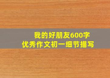 我的好朋友600字优秀作文初一细节描写