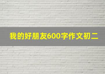 我的好朋友600字作文初二