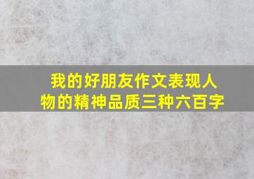 我的好朋友作文表现人物的精神品质三种六百字