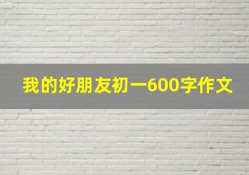 我的好朋友初一600字作文