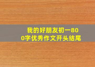 我的好朋友初一800字优秀作文开头结尾